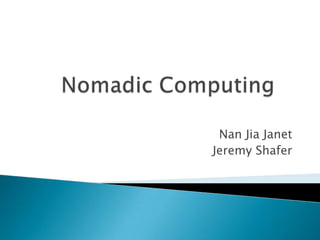 Nomadic Computing Nan Jia Janet Jeremy Shafer 