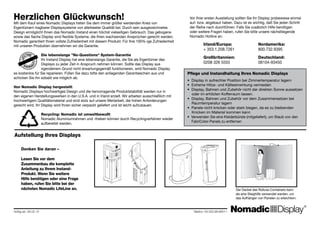 Der Deckel des Rolluxe-Containers kann
als eine Steighilfe verwendet werden, um
das Aufhängen von Panelen zu erleichtern.
Gültig ab: 26.02.10 		 	 Telefon: 00.353.98.66011
Vor Ihrer ersten Ausstellung sollten Sie Ihr Display probeweise einmal
auf- bzw. abgebaut haben. Dazu ist es wichtig, daß Sie jeden Schritt
der Reihe nach durchführen. Falls Sie zusätzlich Hilfe benötigen
oder weitere Fragen haben, rufen Sie bitte unsere nächstliegende
Nomadic Hotline an:
	 Irland/Europa: 		 Nordamerika:
	 + 353.1.208.7261		 800.732.9395	
	 Großbritannien:		 Deutschland:
	 0208 326 5555			 06104-93450
Herzlichen Glückwunsch!
Mit dem Kauf eines Nomadic Displays treten Sie dem immer größer werdenden Kreis von
Eigentümern tragbarer Displaysysteme von allerbester Qualität bei. Durch sein ausgezeichnetes
Design ermöglicht Ihnen das Nomadic Instand einen höchst vielseitigen Gebrauch. Das gebogene
sowie das flache Display sind flexible Systeme, die Ihren wachsenden Ansprüchen gerecht werden.
Nomadic garantiert Ihnen vollste Zufriedenheit mit diesem Produkt. Für Ihre 100%-ige Zufriedenheit
mit unseren Produkten übernehmen wir die Garantie.
		 Die lebenslange ”No-Questions“ System-Garantie
		 Ihr Instand Display hat eine lebenslange Garantie, die Sie als Eigentümer des
		 Displays zu jeder Zeit in Anspruch nehmen können. Sollte das Display aus
		 irgendeinem Grund nicht erwartungsgemäß funktionieren, wird Nomadic Display
es kostenlos für Sie reparieren. Füllen Sie dazu bitte den anliegenden Garantieschein aus und
schicken Sie ihn sobald wie möglich ab.
Von Nomadic Display hergestellt
Nomadic Displays hochwertiges Design und die hervorragende Produktstabilität werden nur in
den eigenen Herstellungswerken in den U.S.A. und in Irland erzielt. Wir arbeiten ausschließlich mit
hochwertigem Qualitätsmaterial und sind stolz auf unsere Wertarbeit, die hohen Anforderungen
gerecht wird. Ihr Display wird Ihnen sicher verpackt geliefert und ist leicht aufzubauen.
		 Recycling: Nomadic ist umweltbewußt
		 Nomadic Aluminiumrahmen und -theken können durch Recyclingverfahren wieder
		 aufbereitet werden.
Pflege und Instandhaltung Ihres Nomadic Displays
• Display in aufrechter Position bei Zimmertemperatur lagern
• Extreme Hitze- und Kälteeinwirkung vermeiden
• Display, Bahnen und Zubehör nicht der direkten Sonne aussetzen
oder im erhitzten Kofferraum lassen.
• Display, Bahnen und Zubehör vor dem Zusammensetzen bei
Raumtemperatur lagern
• Panele nicht knicken oder stark biegen, da es zu bleibenden
Knicken im Material kommen kann
• Verwenden Sie eine Kleiderbürste (mitgeliefert), um Staub von den
FabriColor-Panels zu entfernen
Denken Sie daran –
Lesen Sie vor dem
Zusammenbau die komplette
Anleitung zu Ihrem Instand-
Produkt. Wenn Sie weitere
Hilfe benötigen oder eine Frage
haben, rufen Sie bitte bei der
nächsten Nomadic LifeLine an.
Aufstellung Ihres Displays ®
 