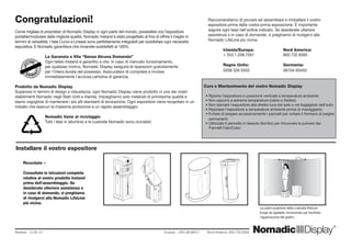 La parte superiore della custodia Rolluxe
funge da sgabello incorporato per facilitare
l’applicazione dei grafici.
Revised: 12.05.10 		 	 Europa: +353.98.66011 Nord America: 800.732.9395
Raccomandiamo di provare ad assemblare e rimballare il vostro
espositore prima della vostra prima esposizione. È importante
seguire ogni fase nell’ordine indicato. Se desiderate ulteriore
assistenza o in caso di domande, vi preghiamo di rivolgervi alla
Nomadic LifeLine più vicina:
	 Irlanda/Europa: 		 Nord America:
	 + 353.1.208.7261		 800.732.9395	
	 Regno Unito:			 Germania:
	 0208 326 5555			 06104-93450	 		
Congratulazioni!
Come migliaia di proprietari di Nomadic Display in ogni parte del mondo, possedete ora l’espositore
portatile/modulare della migliore qualità. Nomadic Instand è stato progettato al fine di offrire il meglio in
termini di versatilità. I telai Curvo e Lineare sono perfettamente integrabili per soddisfare ogni necessità
espositiva. E Nomadic garantisce che rimarrete soddisfatti al 100%.
		 La Garanzia a Vita “Senza Alcuna Domanda”
		 Ogni telaio Instand è garantito a vita. In caso di mancato funzionamento,
		 per qualsiasi motivo, Nomadic Display eseguirà le riparazioni gratuitamente
		 per l’intera durata del possesso. Assicuratevi di compilare e rinviare 		
		 immediatamente l’acclusa cartolina di garanzia.
Prodotto da Nomadic Display
Superiore in termini di design e robustezza, ogni Nomadic Display viene prodotto in uno dei nostri
stabilimenti Nomadic negli Stati Uniti e Irlanda. Impieghiamo solo materiali di primissima qualità e
siamo orgogliosi di mantenere i più alti standard di lavorazione. Ogni espositore viene recapitato in un
imballo che assicuri la massima protezione e un rapido assemblaggio.
		 Nomadic tiene al riciclaggio
		 Tutti i telai in alluminio e le custodie Nomadic sono riciclabili.
Cura e Mantenimento del vostro Nomadic Display
• Riporre l’espositore in posizione verticale a temperatura ambiente
• Non esporre a estreme temperature (caldo o freddo)
• Non lasciare l’espositore alla diretta luce del sole o nel bagagliaio dell’auto
• Riportare l’espositore a temperatura ambiente prima di maneggiarlo
• Evitare di piegare eccessivamente i pannelli per evitare il formarsi di pieghe
permanenti
• Utilizzate il pennello in tessuto (fornito) per rimuovere la polvere dai
Pannelli FabriColor
Ricordate –
Consultate le istruzioni complete
relative al vostro prodotto Instand
prima dell’assemblaggio. Se
desiderate ulteriore assistenza o
in caso di domande, vi preghiamo
di rivolgervi alla Nomadic LifeLine
più vicina.
Installare il vostro espositore ®
 