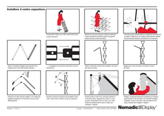 Aprite il montante collegato assicurandosi che i
magneti siano rivolti nella stessa direzione …
Fissare le luci alla cima dei sostegni. Far ruotare per
regolare la posizione. Far scorrere il cavo sul retro
dell’espositore.
. . . e collegare le due sezioni alla base come da
illustrazione.
Ruotare la sezione superiore del sostegno verso
l’alto e tirare verso il basso sul perno superiore.
Infilare l’estremità inferiore del sostegno nel perno
alla base del telaio.
Agganciare i due successivi connettori ai perni
nel telaio.
Piegate i rivestimenti terminali e sollevate sui montanti
sopra entrambi i lati del telaio. Per i pannelli snodabili
incastrate un lato e poi l’altro. Fate scivolare le mani
lungo il panello per collegare i magneti.
Fissare prima di tutto tutti i pannelli superiori e
di formato intero. Agganciare ai perni in cima
al telaio. Appendere prima un lato e poi l’altro.
Rilasciare gradatamente verso il basso per
collegare i magneti.
Posizionate il telaio con i perni rossi rivolti verso
la parte anteriore.
Afferrate le due parti superiori centrali e sollevate
il telaio aprendolo ad altezza spalla. Impugnate
soltanto la parti centrali del telaio.
Premete le parti centrali anteriore e posteriore del telaio fino
a quando l’Instand non si incastra nella posizione corretta.
(Le parti centrali anteriore e posteriore non si toccano)
Revised: 12.05.10 		 	 Europa: +353.98.66011 Nord America: 800.732.9395
Installare il vostro espositore
1
2
3
 