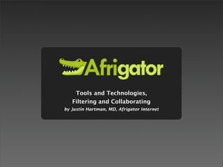 Tools and Technologies,
   Filtering and Collaborating
by Justin Hartman, MD, Afrigator Internet
 