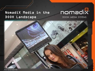 NomadiX Media in the
 DOOH Landscape         DOOH MEDIA SYSTEMS
 www.nomadixmedia.com




PCT/ GB 2010001978
 