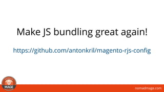nomadmage.com
https://github.com/antonkril/magento-rjs-conﬁg
Make JS bundling great again!
 