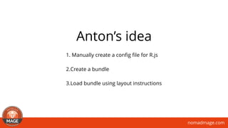 nomadmage.com
Anton’s idea
1. Manually create a conﬁg ﬁle for R.js
2.Create a bundle
3.Load bundle using layout instructions
 