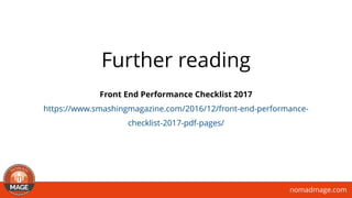 nomadmage.com
Further reading
Front End Performance Checklist 2017
https://www.smashingmagazine.com/2016/12/front-end-performance-
checklist-2017-pdf-pages/
 
