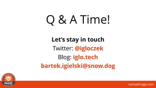 nomadmage.com
Q & A Time!
Let’s stay in touch
Twitter: @igloczek
Blog: iglo.tech
bartek.igielski@snow.dog
 