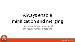 nomadmage.com
Always enable 
miniﬁcation and merging
It saves data (better compression)  
and reduce number of requests
 