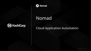 © 2018 HashiCorp
Nomad
Cloud Application Automation
 