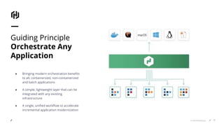 © 2018 HashiCorp
Guiding Principle
Orchestrate Any
Application
11
● Bringing modern orchestration benefits
to all, containerized, non-containerized
and batch applications
● A simple, lightweight layer that can be
integrated with any existing
infrastructure
● A single, unified workflow to accelerate
incremental application modernization
 