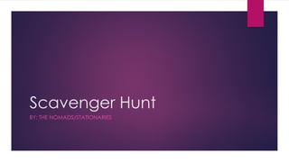 Scavenger Hunt
BY: THE NOMADS/STATIONARIES
 