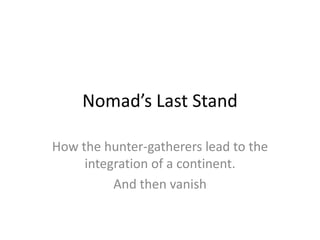 Nomad’s Last Stand

How the hunter-gatherers lead to the
     integration of a continent.
          And then vanish
 