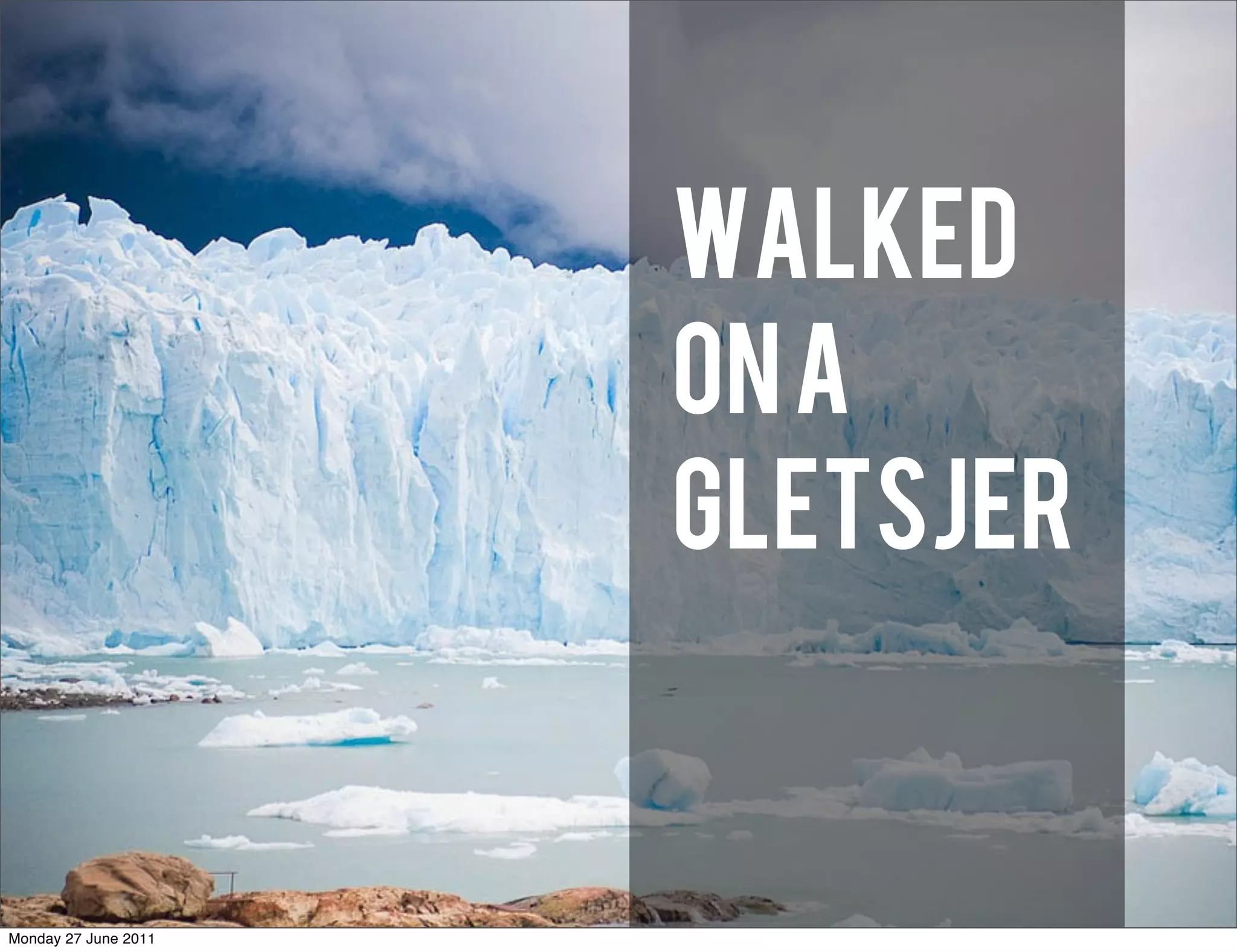 WALKED
                      ON A
                      GLETSJER


Monday 27 June 2011
 