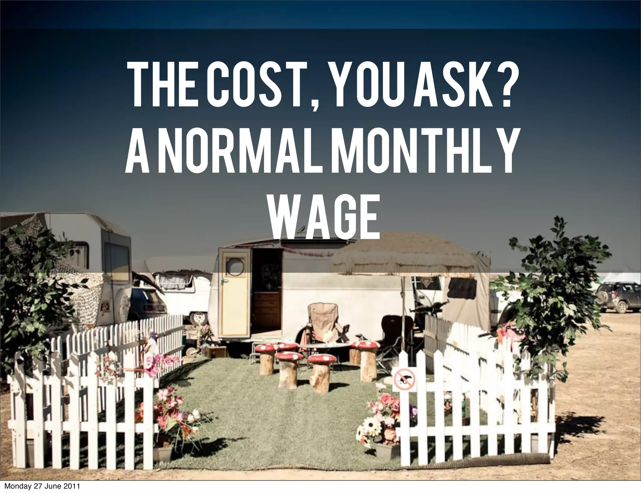 THE COST, YOU ASK?
                      A normal monthly
                            wage



Monday 27 June 2011
 