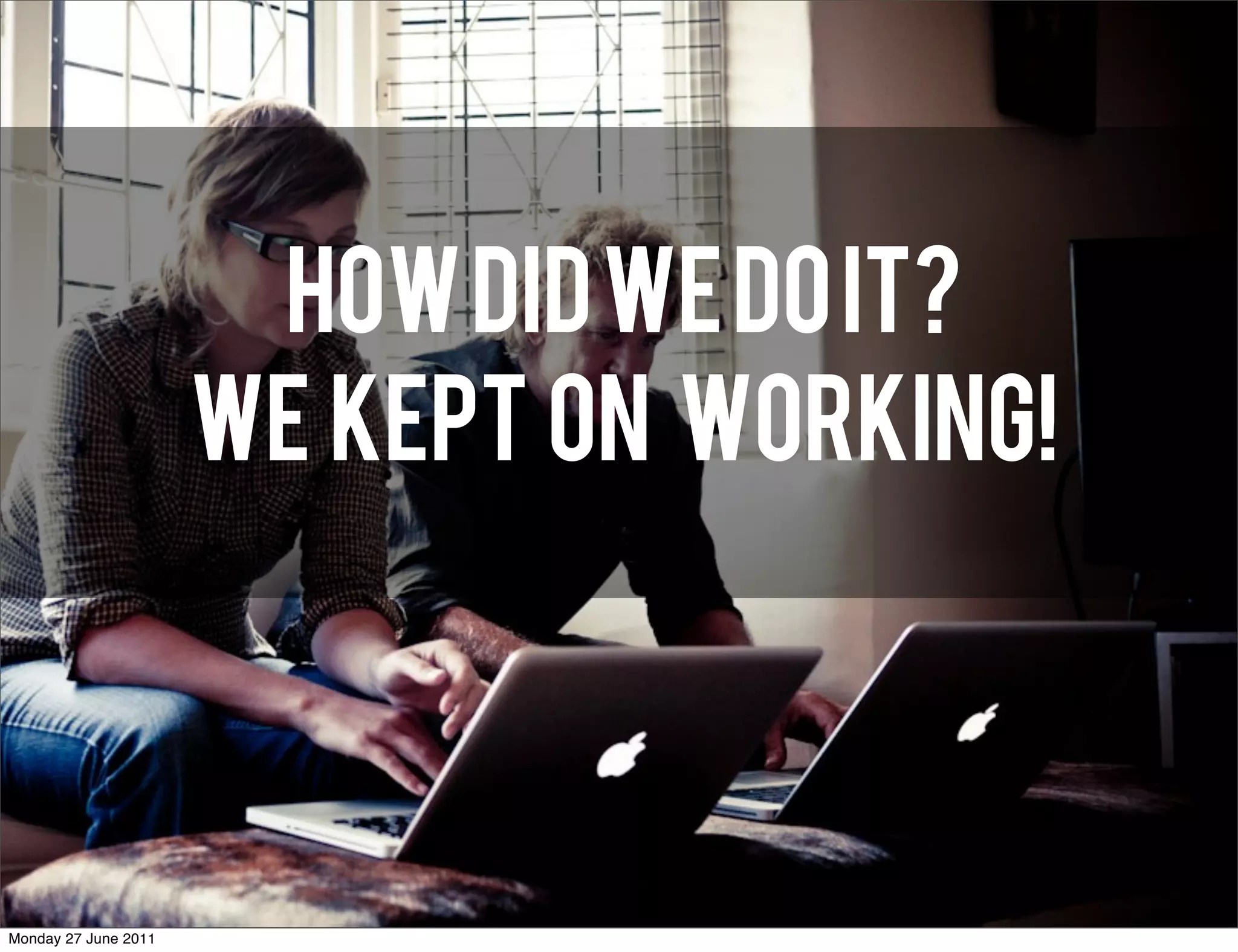 HOW DID WE DO IT?
                      WE KEPT ON WORKING!




Monday 27 June 2011
 