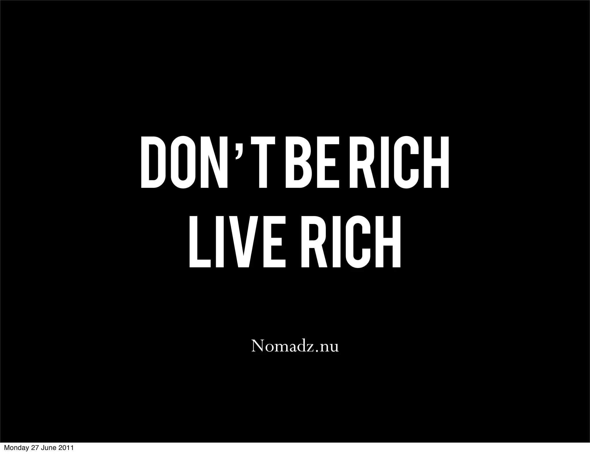 Don’t be rich
                        Live rich
                          Nomadz.nu



Monday 27 June 2011
 