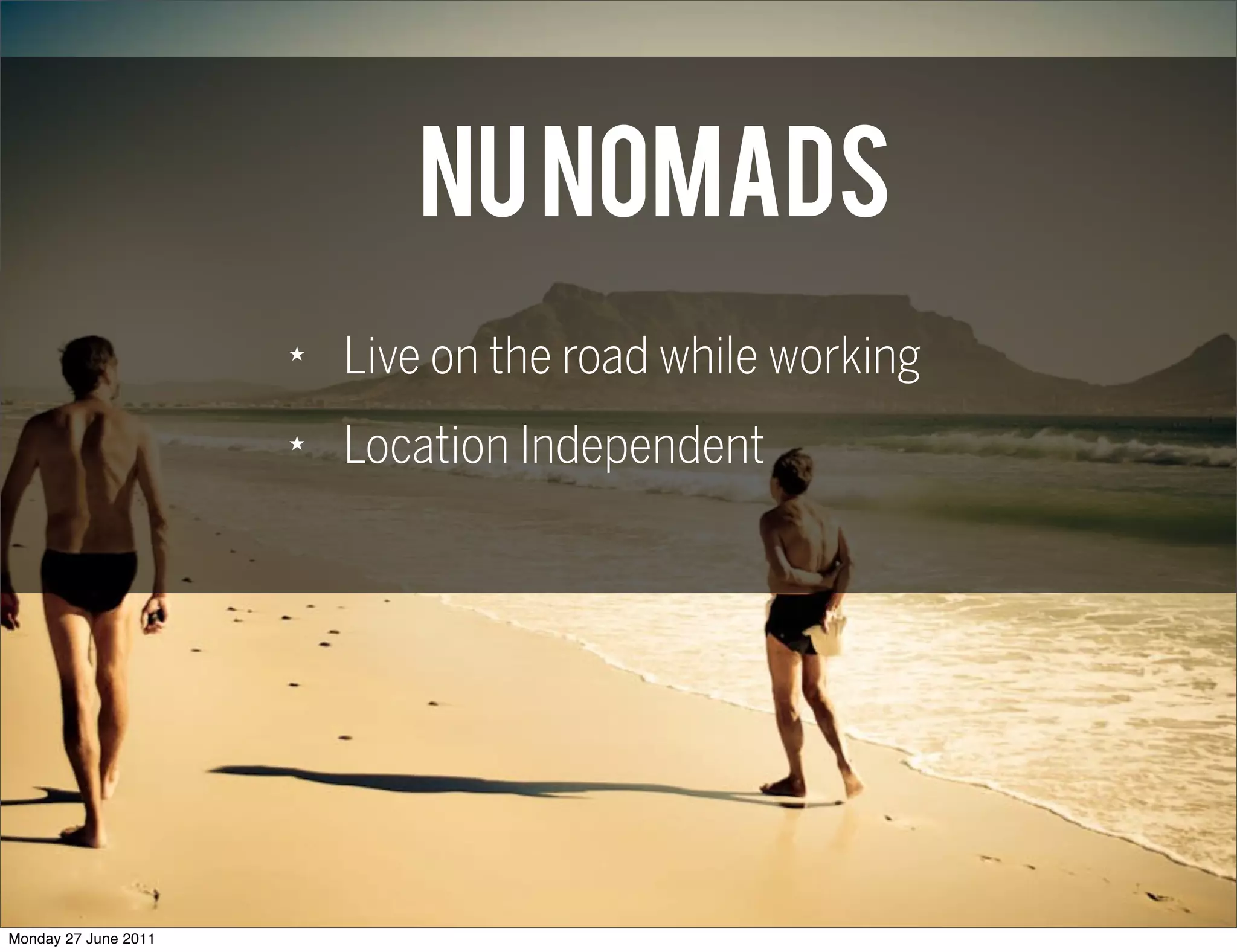 Nu NOMADS
                      ★
                          Live on the road while working
                      ★
                          Location Independent




Monday 27 June 2011
 