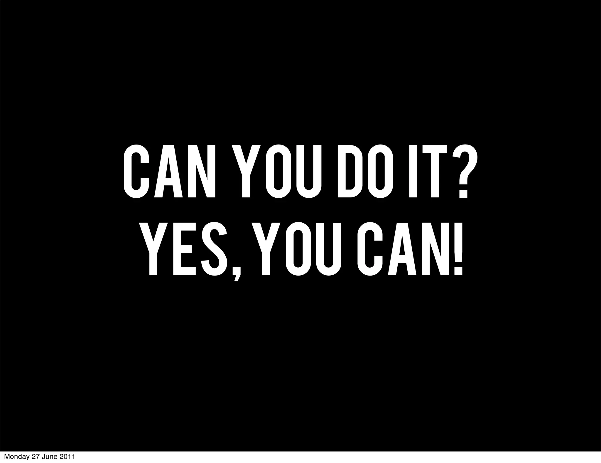 CAN YOU DO IT?
                      YES, you can!


Monday 27 June 2011
 