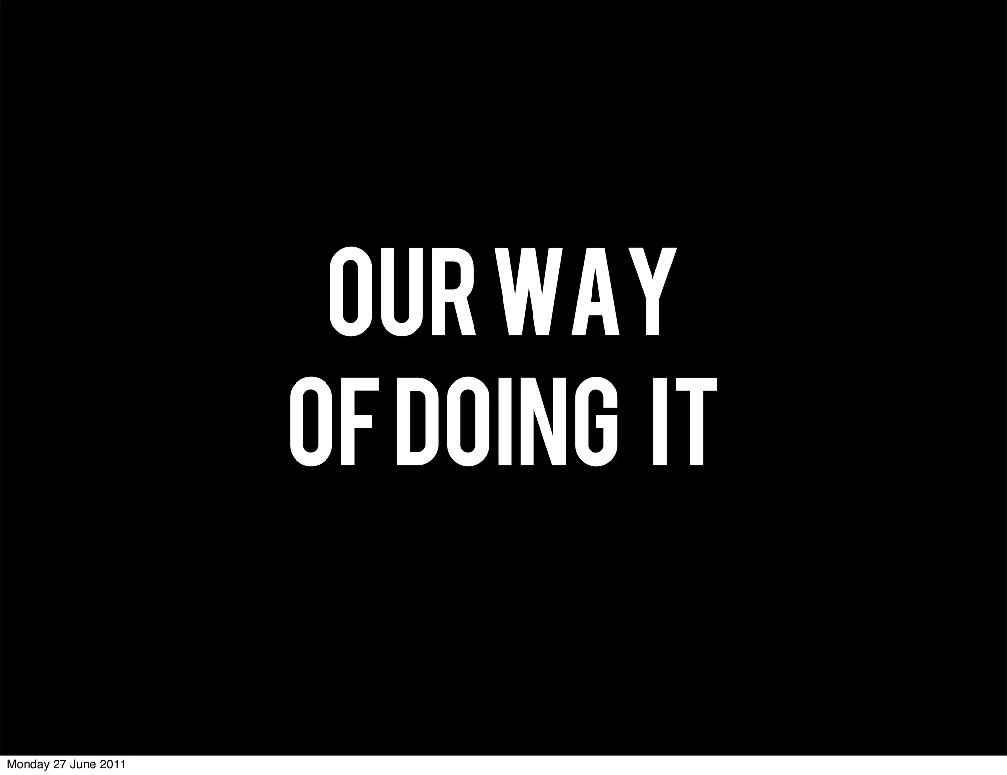 OUR WAY
                      OF DOING IT


Monday 27 June 2011
 