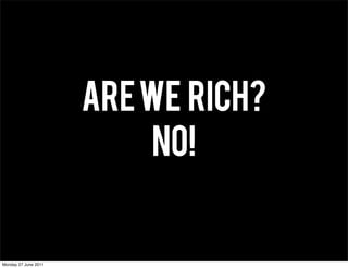 ARE WE rich?
                          NO!


Monday 27 June 2011
 