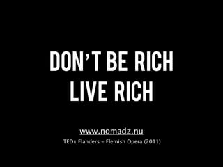 Don’t be rich
  Live rich
       www.nomadz.nu
 TEDx Flanders - Flemish Opera (2011)
 