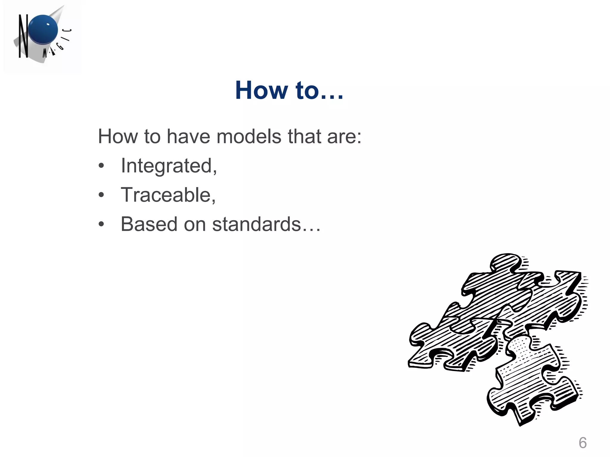 How to…
How to have models that are:
• Integrated,
• Traceable,
• Based on standards…




                               6
 