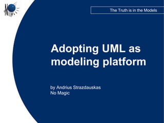 The Truth is in the Models




Adopting UML as
modeling platform

by Andrius Strazdauskas
No Magic
 