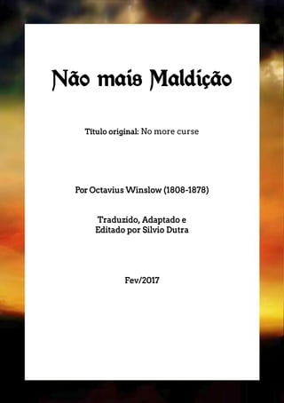 Não mais Maldição
Título original: No more curse
Por Octavius Winslow (1808-1878)
Traduzido, Adaptado e
Editado por Silvio Dutra
Fev/2017
 
