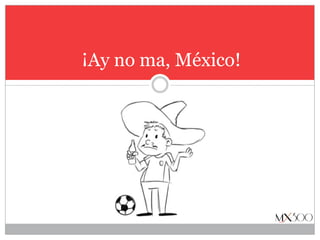 ¡Ay no ma, México! 