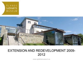 EXTENSION AND REDEVELOPMENT 2009-
2012
www.sjofartsmuseum.ax
 