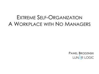 EXTREME SELF-ORGANIZATION
A WORKPLACE WITH NO MANAGERS
PAWEL BRODZINSKI
 