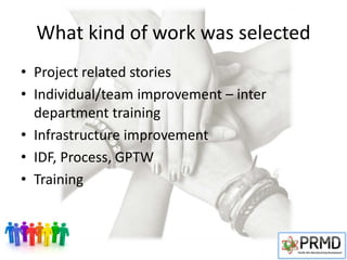 What kind of work was selected
• Project related stories
• Individual/team improvement – inter
department training
• Infrastructure improvement
• IDF, Process, GPTW
• Training
 