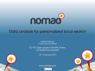 Data analysis for personalized local search
Estelle Delpech
Chief Science Ofﬁcer

EC FET Open project NADINE review
´
Universite Paul Sabatier
14th november 2013

 