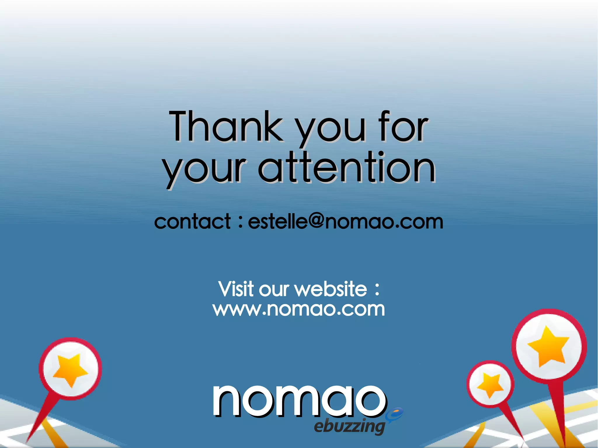 Thank you for
your attention
contact : estelle@nomao.com
Visit our website :
www.nomao.com

nomao

 