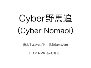 Cyber野馬追
（Cyber Nomaoi）
東北ITコンセプト 福島GameJam
TEAM NMR（＝野馬る）
 