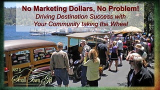 No Marketing Dollars, No Problem!
Driving Destination Success with
Your Community taking the Wheel
 