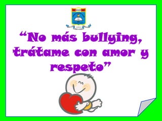 “No más bullying,
trátame con amor y
     respeto”
 