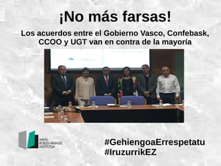 ¡No más farsas!
Los acuerdos entre el Gobierno Vasco, Confebask,
CCOO y UGT van en contra de la mayoría
#GehiengoaErrespetatu
#IruzurrikEZ
 