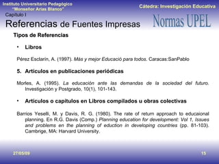 Tipos de Referencias <ul><li>Libros </li></ul><ul><li>Pérez Esclarín, A. (1997).  Más y mejor Educació para todos . Caraca...