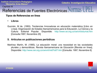 Tipos de Referencias en línea <ul><li>Libros </li></ul><ul><li>Guzmán, M de. (1993). Tendencias Innovadoras en educación m...
