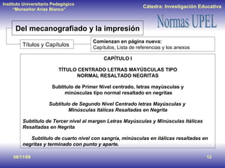 08/11/09 Del mecanografiado y la impresión Títulos y Capítulos Comienzan en página nueva: Capítulos, Lista de referencias y los anexos CAPÍTULO I TÍTULO CENTRADO LETRAS MAYÚSCULAS TIPO NORMAL RESALTADO NEGRITAS Subtitulo de Primer Nivel centrado, letras mayúsculas y minúsculas tipo normal resaltado en negritas Subtitulo de Segundo Nivel Centrado letras Mayúsculas y  Minúsculas Itálicas Resaltadas en Negrita Subtítulo de Tercer nivel al margen Letras Mayúsculas y Minúsculas Itálicas Resaltadas en Negrita Subtitulo de cuarto nivel con sangría, minúsculas en itálicas resaltadas en negritas y terminado con punto y aparte. 