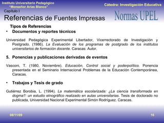 08/11/09 Tipos de Referencias <ul><li>Documentos y reportes técnicos </li></ul><ul><li>Universidad Pedagógica Experimental...