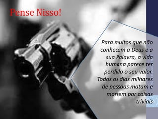 Pense Nisso!
Pr.MoisésSampaiodePaula
20
Para muitos que não
conhecem a Deus e a
sua Palavra, a vida
humana parece ter
perdido o seu valor.
Todos os dias milhares
de pessoas matam e
morrem por coisas
triviais
 
