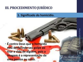 III. PROCEDIMENTOJURÍDICO
• É contra Deus que o homicida
está desferindo seu golpe ao
tirar a vida de alguém, pois a
imagem é a representação de
uma pessoa ou coisa.
Pr.MoisésSampaiodePaula
30
1. Significado do homicídio.
 