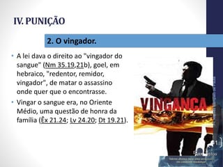 IV. PUNIÇÃO
• A lei dava o direito ao "vingador do
sangue" (Nm 35.19,21b), goel, em
hebraico, "redentor, remidor,
vingador", de matar o assassino
onde quer que o encontrasse.
• Vingar o sangue era, no Oriente
Médio, uma questão de honra da
família (Êx 21.24; Lv 24.20; Dt 19.21).
Pr.MoisésSampaiodePaula
41
2. O vingador.
 
