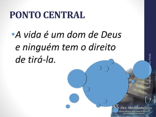 PONTO CENTRAL
•A vida é um dom de Deus
e ninguém tem o direito
de tirá-la.
Pr.MoisésSampaiodePaula
7
 