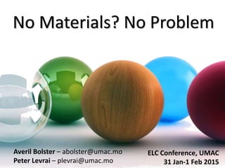 No Materials? No Problem
Averil Bolster – abolster@umac.mo
Peter Levrai – plevrai@umac.mo
ELC Conference, UMAC
31 Jan-1 Feb 2015
 