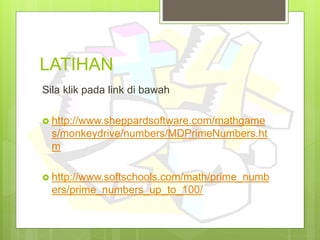 LATIHAN
Sila klik pada link di bawah
 http://www.sheppardsoftware.com/mathgame
s/monkeydrive/numbers/MDPrimeNumbers.ht
m
 http://www.softschools.com/math/prime_numb
ers/prime_numbers_up_to_100/
 