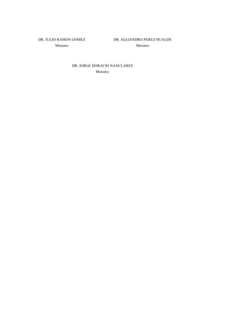 DR. JULIO RAMON GOMEZ
Ministro
DR. ALEJANDRO PEREZ HUALDE
Ministro
DR. JORGE HORACIO NANCLARES
Ministro
 