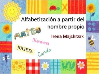Alfabetización a partir del
           nombre propio
            Irena Majchrzak
 