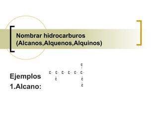Nombrar hidrocarburos
(Alcanos,Alquenos,Alquinos)
Ejemplos
1.Alcano:
 